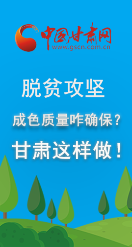 圖解|脫貧攻堅成色質(zhì)量咋確保？甘肅這樣做！