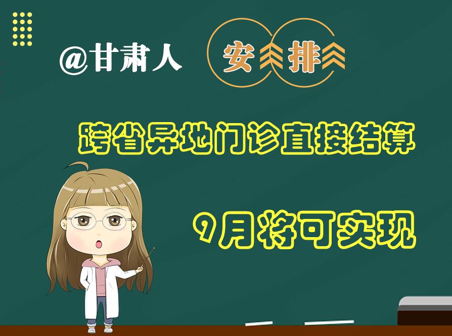 長(zhǎng)圖|@甘肅人  安排！跨省異地門(mén)診直接結(jié)算9月將可實(shí)現(xiàn)