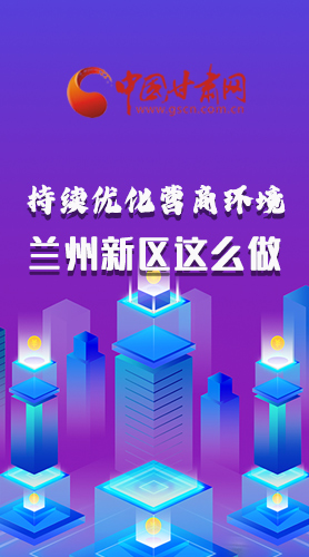 長(zhǎng)圖|持續(xù)優(yōu)化營(yíng)商環(huán)境 蘭州新區(qū)這么做！