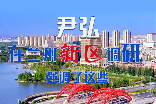 【甘快看·圖解】尹弘書記在蘭州新區(qū)調(diào)研時(shí)強(qiáng)調(diào)了這些！