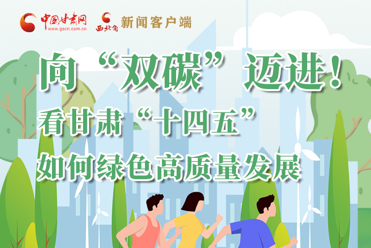 圖解丨向“雙碳”邁進(jìn)！看甘肅“十四五”如何綠色高質(zhì)量發(fā)展