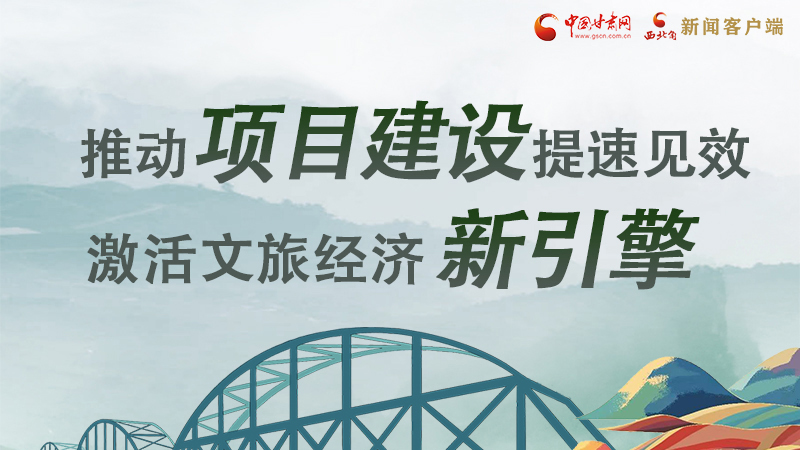 圖解|甘肅：推動項目建設提速見效 激活文旅經(jīng)濟新引擎