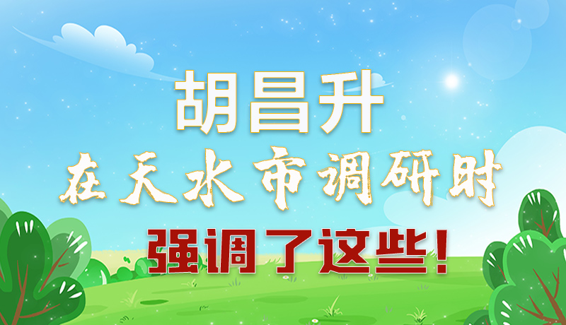 圖解|胡昌升在天水市調(diào)研時強(qiáng)調(diào)了這些！