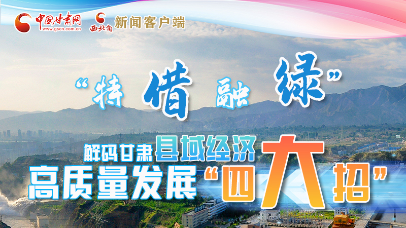 圖解|“特、借、融、綠”解碼甘肅縣域經(jīng)濟高質(zhì)量發(fā)展“四大招”