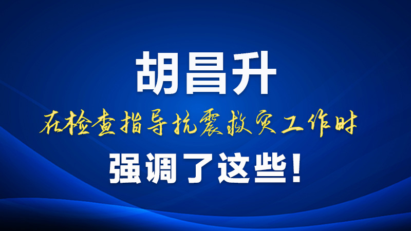 圖解|胡昌升在檢查指導(dǎo)抗震救災(zāi)工作時強調(diào)了這些！