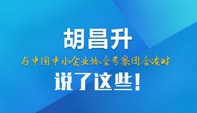 【甘快看】圖解|胡昌升與中國(guó)中小企業(yè)協(xié)會(huì)考察團(tuán)會(huì)談時(shí)說(shuō)了這些！