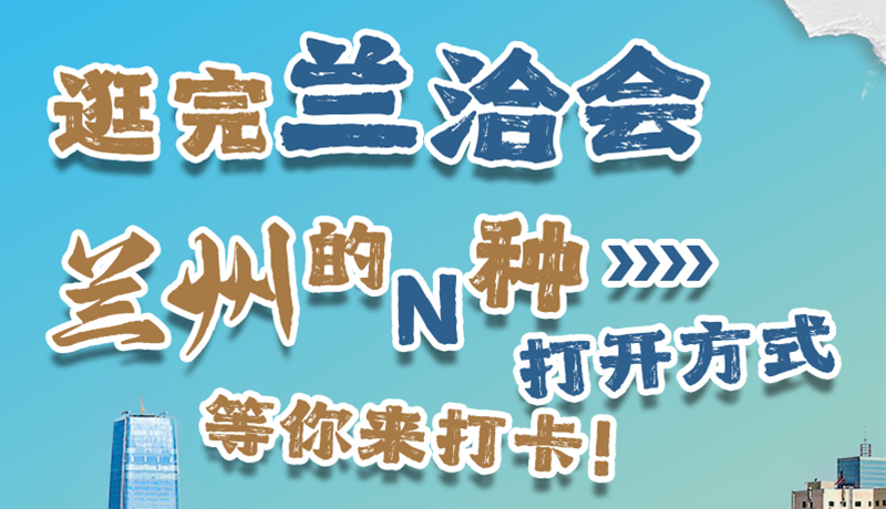 逛完蘭洽會 蘭州的N種打開方式！等你來打卡