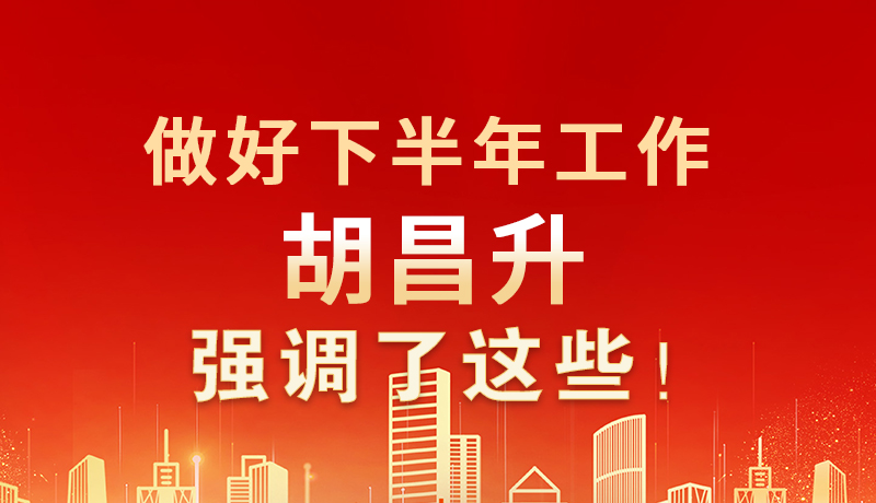 海報(bào)|做好下半年工作 胡昌升強(qiáng)調(diào)了這些！