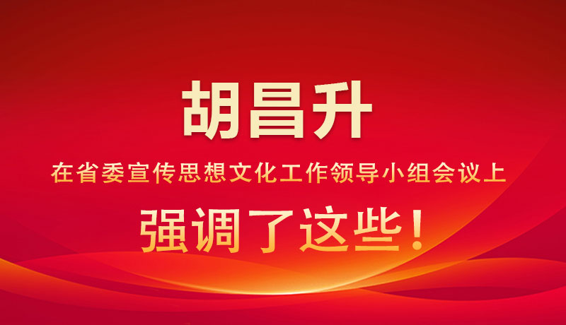 圖解|胡昌升在省委宣傳思想文化工作領(lǐng)導小組會議上強調(diào)了這些！