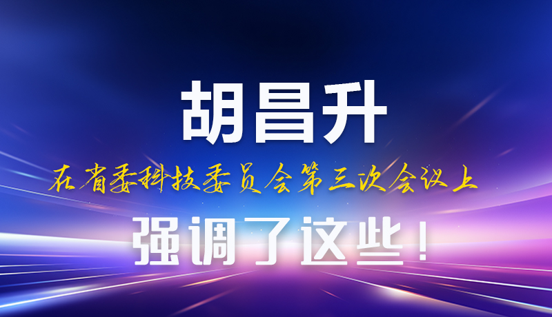 圖解|胡昌升在省委科技委員會(huì)第三次會(huì)議上強(qiáng)調(diào)了這些！
