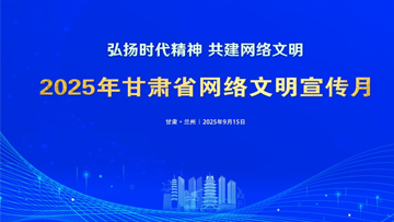 【專題】2025年甘肅省網絡文明宣傳月 