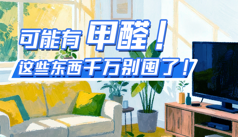 長圖|可能有甲醛！這些東西千萬別囤了！