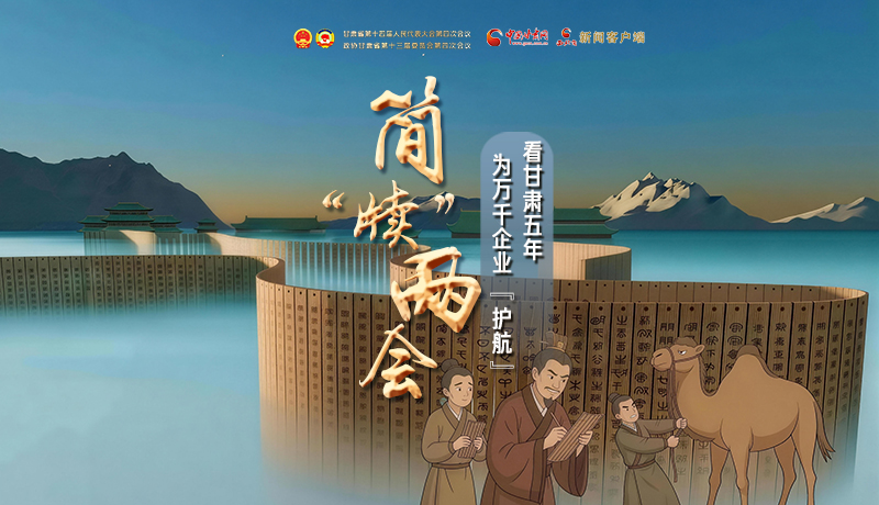 簡(jiǎn)“牘”兩會(huì)②|看甘肅五年 為萬千企業(yè)“護(hù)航”