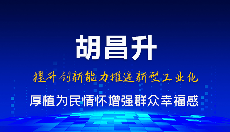 圖解|胡昌升：提升創(chuàng)新能力推進新型工業(yè)化 厚植為民情懷增強群眾幸福感