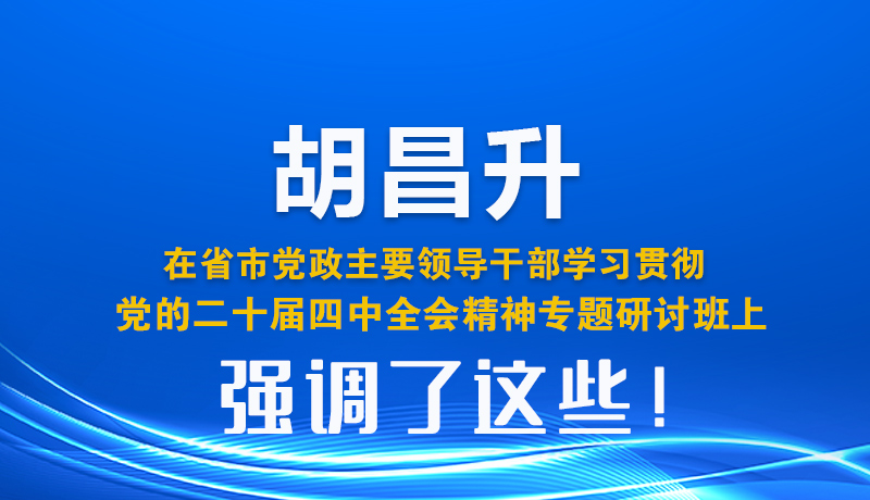 圖解| 胡昌升在省市黨政主要領(lǐng)導干部學習貫徹黨的二十屆四中全會精神專題研討班上強調(diào)了這些！