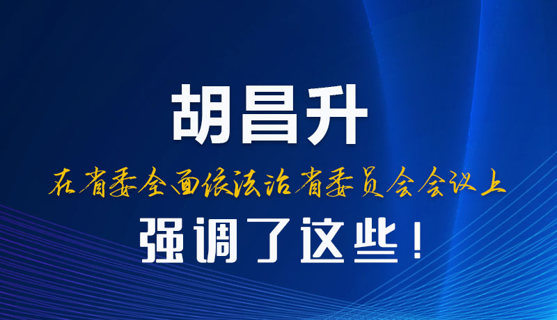 圖解|胡昌升在省委全面依法治省委員會(huì)會(huì)議上強(qiáng)調(diào)了這些！