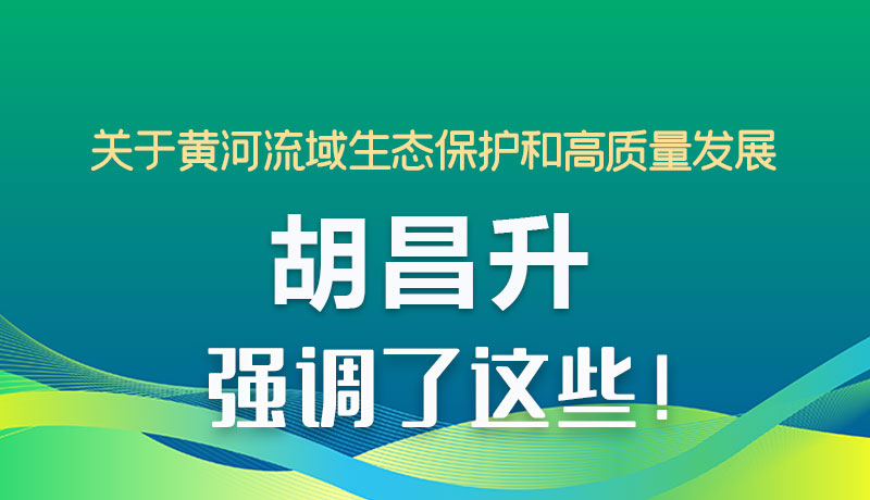 圖解|關(guān)于黃河流域生態(tài)保護(hù)和高質(zhì)量發(fā)展 胡昌升強調(diào)了這些！